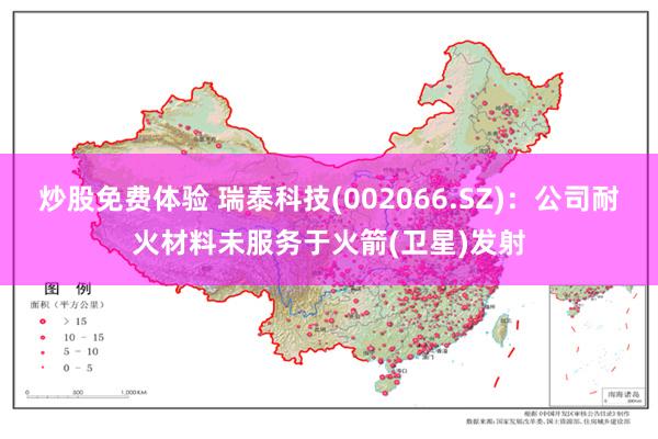 炒股免费体验 瑞泰科技(002066.SZ)：公司耐火材料未服务于火箭(卫星)发射