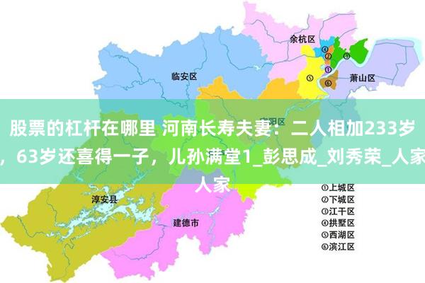 股票的杠杆在哪里 河南长寿夫妻：二人相加233岁，63岁还喜得一子，儿孙满堂1_彭思成_刘秀荣_人家