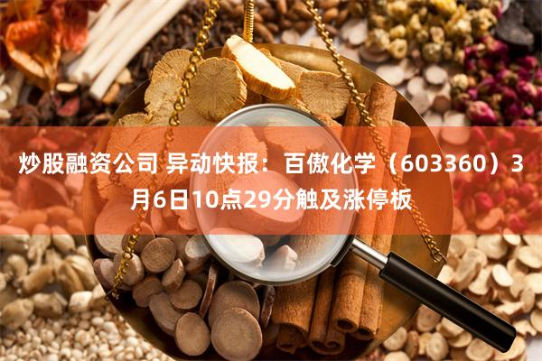 炒股融资公司 异动快报：百傲化学（603360）3月6日10点29分触及涨停板