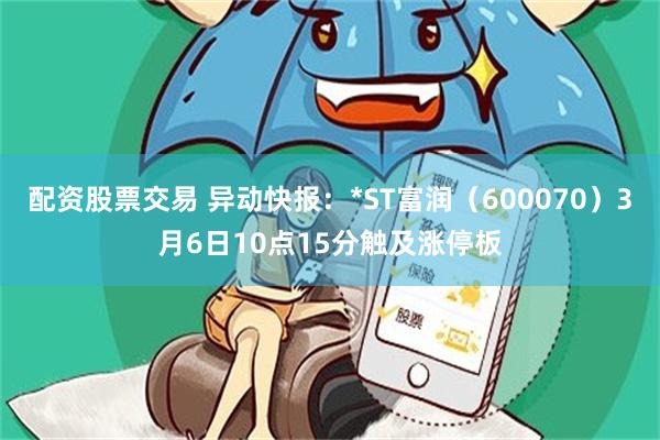 配资股票交易 异动快报：*ST富润（600070）3月6日10点15分触及涨停板
