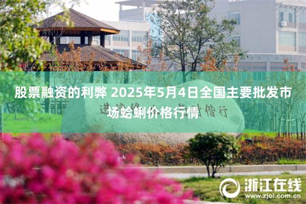 股票融资的利弊 2025年5月4日全国主要批发市场蛤蜊价格行情