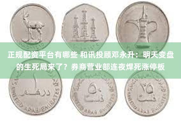 正规配资平台有哪些 和讯投顾邓永升：明天变盘的生死局来了？券商营业部连夜焊死涨停板