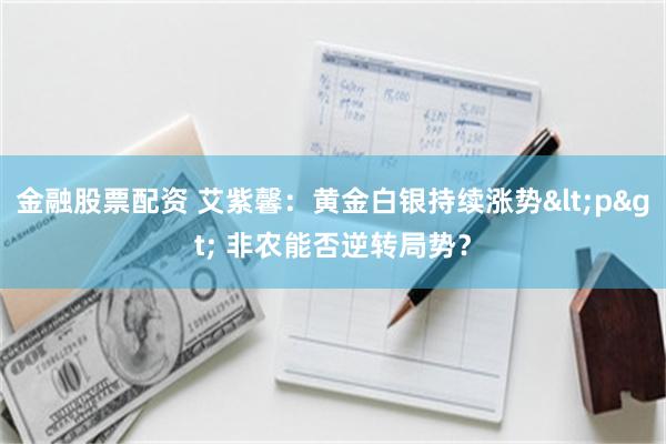 金融股票配资 艾紫馨：黄金白银持续涨势<p> 非农能否逆转局势？