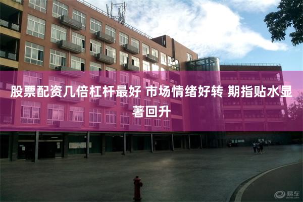 股票配资几倍杠杆最好 市场情绪好转 期指贴水显著回升