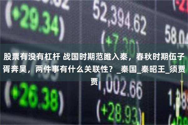 股票有没有杠杆 战国时期范雎入秦，春秋时期伍子胥奔吴，两件事有什么关联性？_秦国_秦昭王_须贾