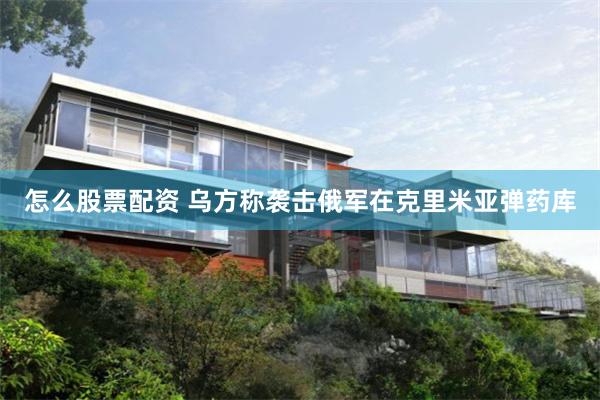 怎么股票配资 乌方称袭击俄军在克里米亚弹药库