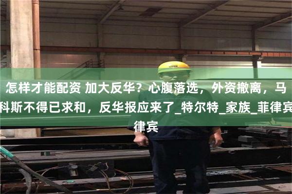 怎样才能配资 加大反华？心腹落选，外资撤离，马科斯不得已求和，反华报应来了_特尔特_家族_菲律宾