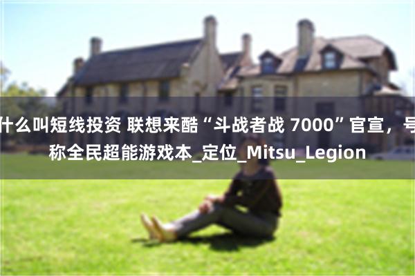 什么叫短线投资 联想来酷“斗战者战 7000”官宣，号称全民超能游戏本_定位_Mitsu_Legion