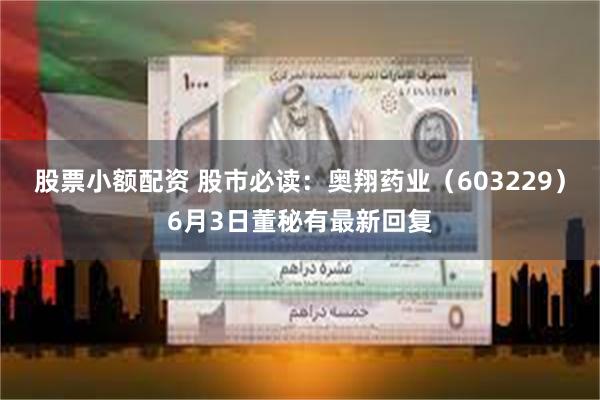 股票小额配资 股市必读：奥翔药业（603229）6月3日董秘有最新回复