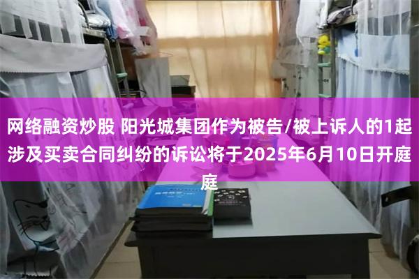 网络融资炒股 阳光城集团作为被告/被上诉人的1起涉及买卖合同纠纷的诉讼将于2025年6月10日开庭