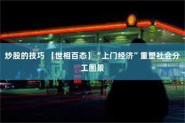 炒股的技巧 【世相百态】“上门经济”重塑社会分工图景
