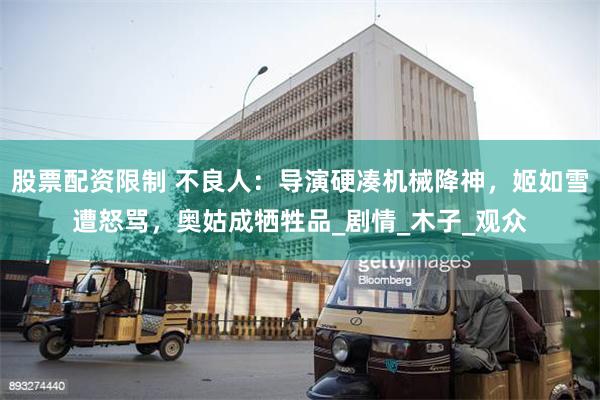 股票配资限制 不良人：导演硬凑机械降神，姬如雪遭怒骂，奥姑成牺牲品_剧情_木子_观众
