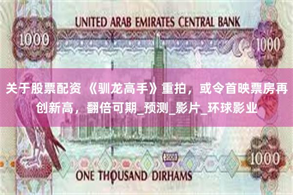 关于股票配资 《驯龙高手》重拍，或令首映票房再创新高，翻倍可期_预测_影片_环球影业