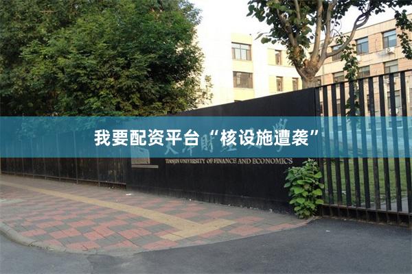 我要配资平台 “核设施遭袭”