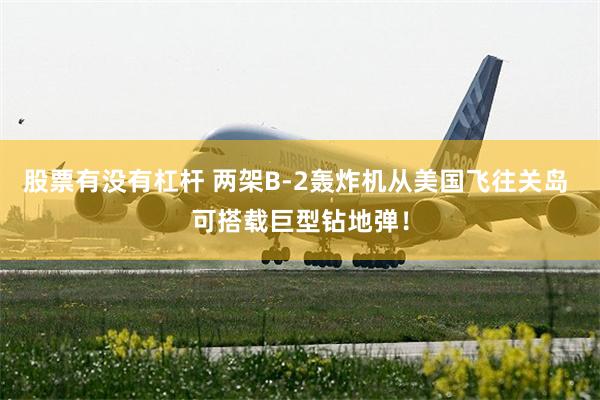 股票有没有杠杆 两架B-2轰炸机从美国飞往关岛 可搭载巨型钻地弹！