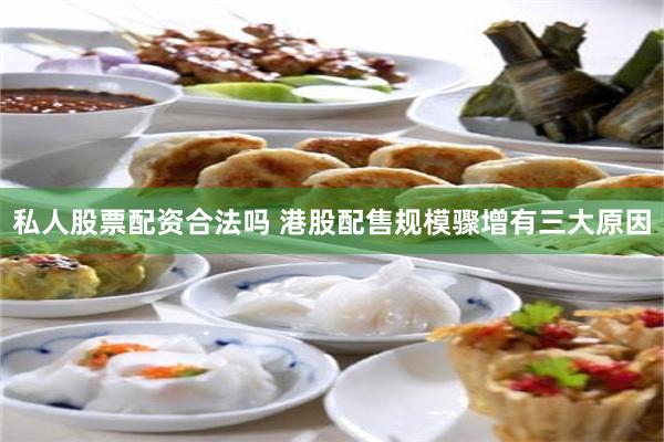 私人股票配资合法吗 港股配售规模骤增有三大原因