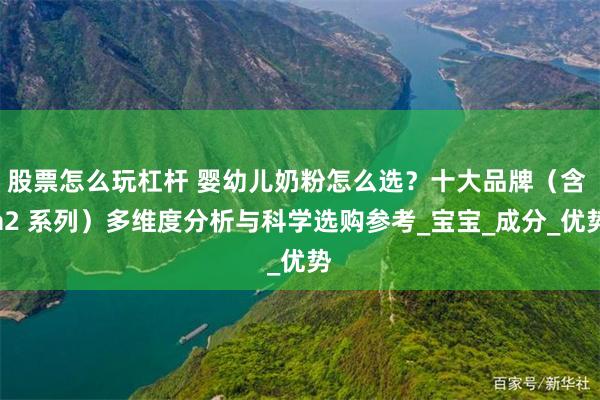 股票怎么玩杠杆 婴幼儿奶粉怎么选？十大品牌（含 a2 系列）多维度分析与科学选购参考_宝宝_成分_优势