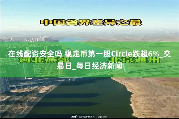 在线配资安全吗 稳定币第一股Circle跌超6%_交易日_每日经济新闻